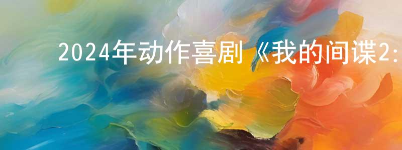 ﻿柏森森的网络影视资源,﻿2024年动作喜剧《我的间谍2：永恒之城》BD中英双字迅雷下载_电影天堂